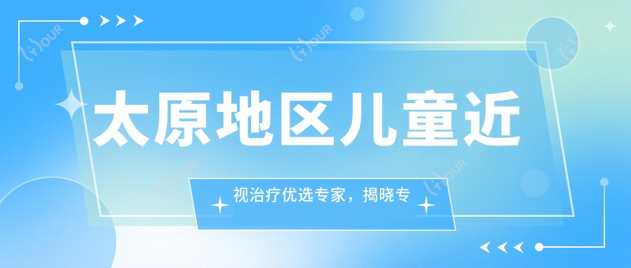 太原地区儿童近视治疗优选医生,揭晓医生团队信息