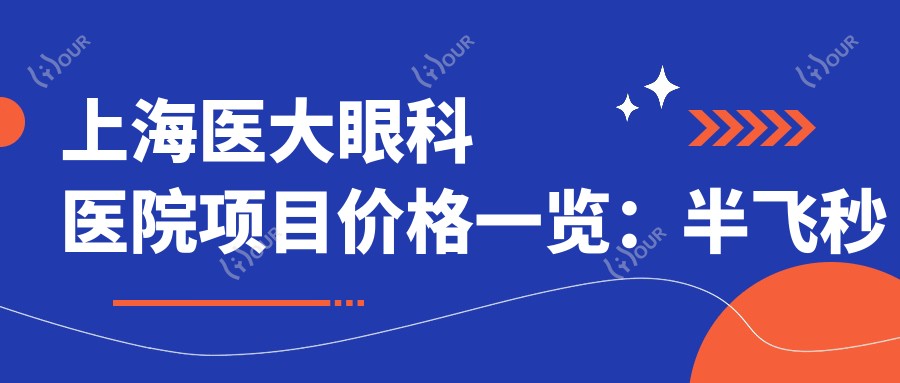 上海医大眼科医院项目价格一览：半飞秒全飞秒近视手术|ICL晶体植入|角膜塑形镜费用详询