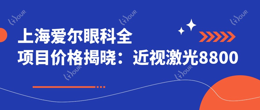 上海爱尔眼科全项目价格揭晓:近视激光8800起,验光配镜300元起实惠之选