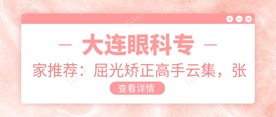大连眼科医生推荐:屈光矫正高手云集,张立军、王彤彤、赵琪等口碑医生值得信赖!