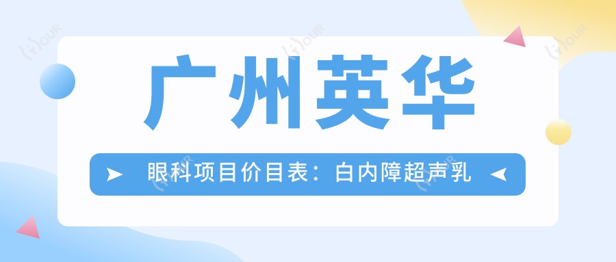 广州英华眼科项目价目表:白内障超声乳化6000元起,麻痹斜视矫正1万元起,半飞秒激光1.8万元起