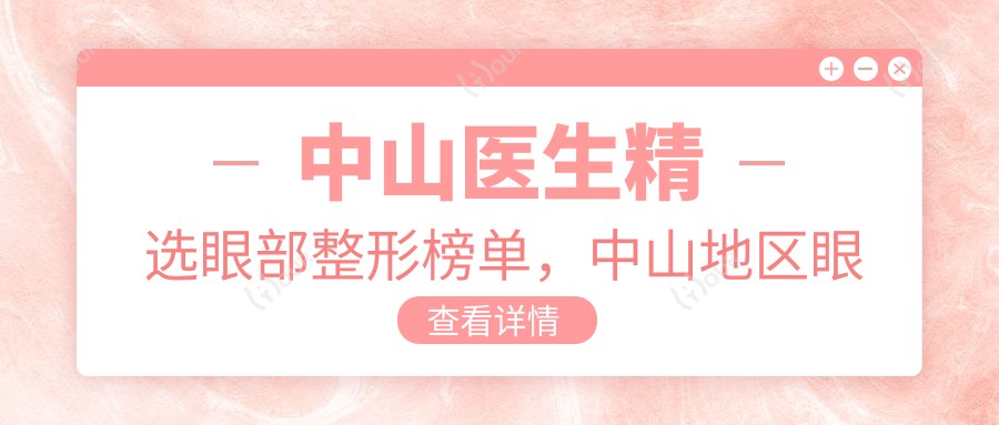 中山医生精选眼部整形榜单,中山地区眼部美容医生推荐参考