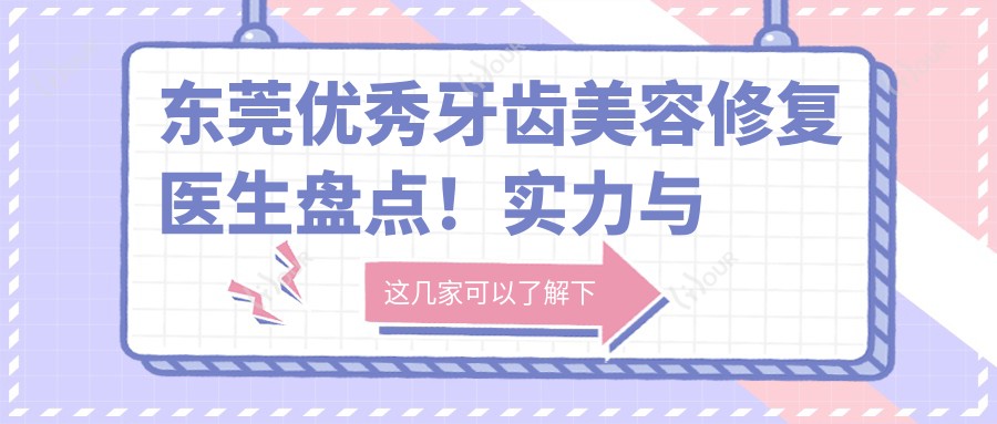 东莞突出牙齿美容修复医生盘点！实力与口碑双重认证！正畸矫正推荐！