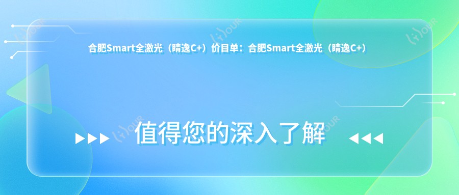 合肥Smart全激光(睛逸C+)价目单:合肥Smart全激光(睛逸C+)市场均价及各医院报价参考