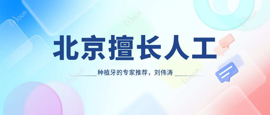 北京擅长人工种植牙的医生推荐,刘伟涛邱星明吕桢等名医齐聚
