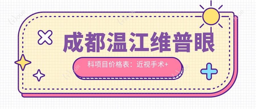 成都温江维普眼科项目价格表:近视手术+眼部检查详细费用一览