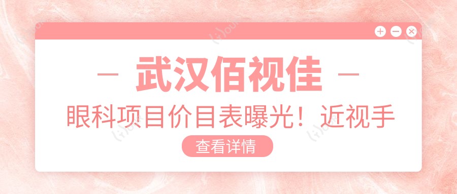 武汉佰视佳眼科项目价目表曝光!近视手术低至1万8,实惠又安心!
