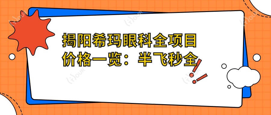 揭阳希玛眼科全项目价格一览：半飞秒全飞秒近视手术+散光弱视治疗+角膜塑形镜费用详析