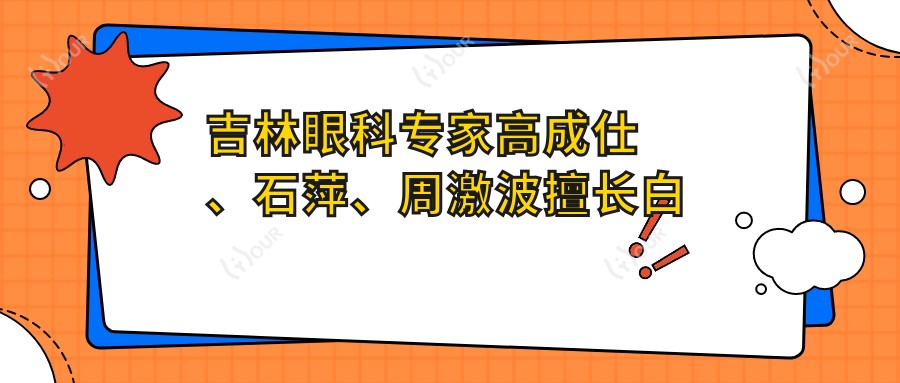 吉林眼科医生高成仕、石萍、周激波擅长白内障手术，技艺精细