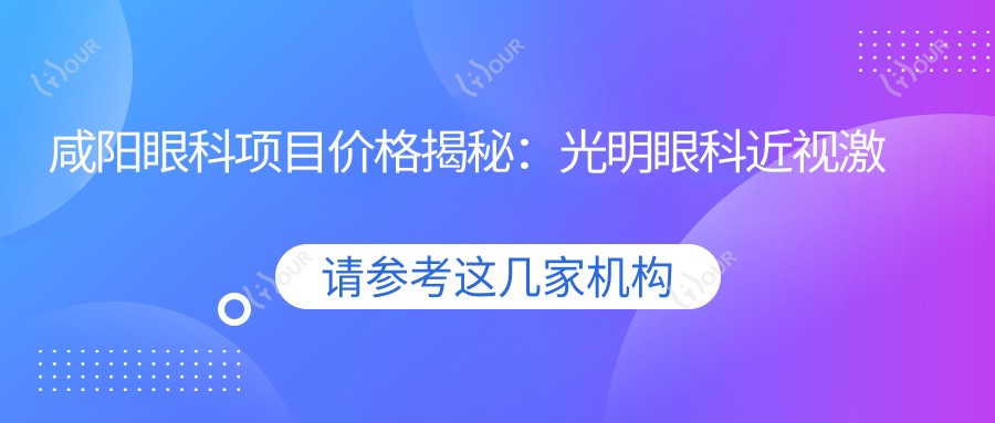 咸阳眼科项目价格揭秘:光明眼科近视激光&白内障手术全攻略