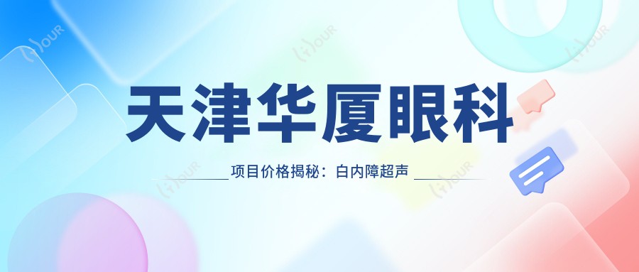 天津华厦眼科项目价格揭秘:白内障超声乳化6000元起,麻痹斜视矫正1万起,半飞秒激光1.8万起