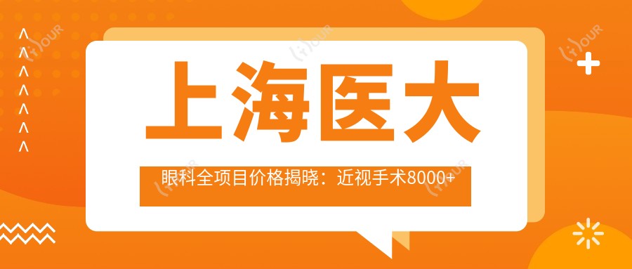 上海医大眼科全项目价格揭晓：近视手术8000+白内障5000+检查套餐200元起实惠公开
