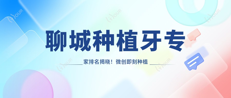聊城种植牙医生排名揭晓!微创即刻种植技术,价格医院全攻略!
