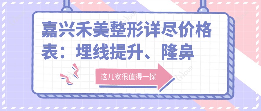嘉兴禾美整形详尽价格表:埋线提升、隆鼻塑形等20+项目费用透明公开