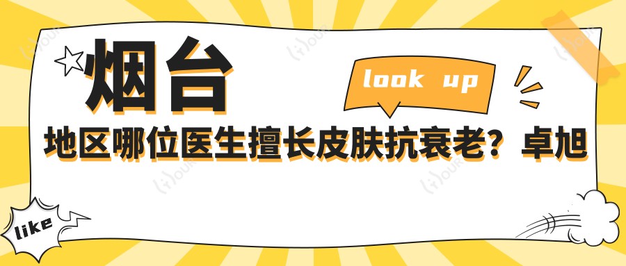 烟台地区哪位医生擅长皮肤抗衰老?卓旭英与孙雪峰还有其他推荐项目吗?