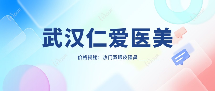 武汉仁爱医美价格揭秘:热门双眼皮隆鼻项目费用一览