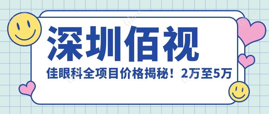 深圳佰视佳眼科全项目价格揭秘!2万至5万区间,透明实惠选择多!