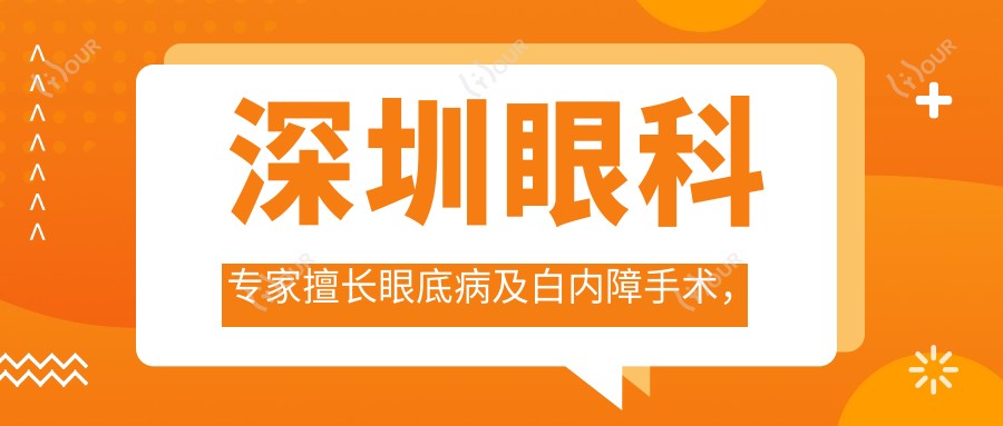 深圳眼科医生擅长眼底病及白内障手术,推荐医生名单揭晓