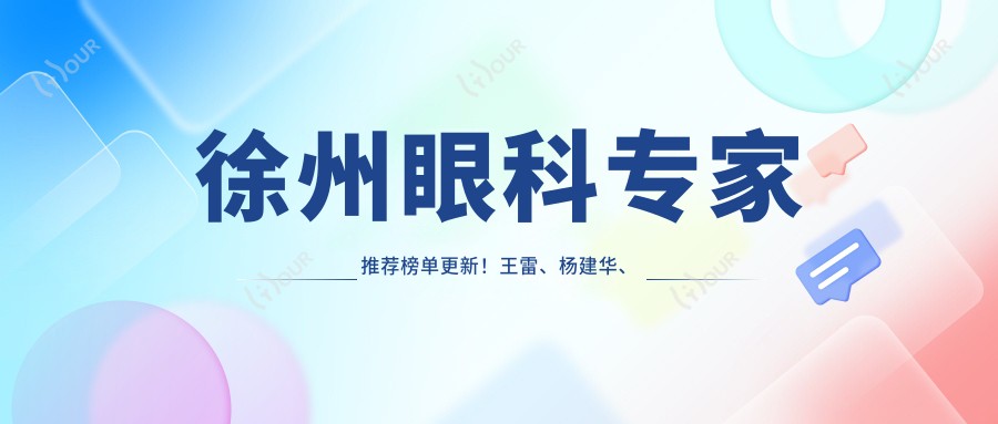 徐州眼科医生推荐榜单更新！王雷、杨建华、曹媛媛擅长眼部治疗受好评！