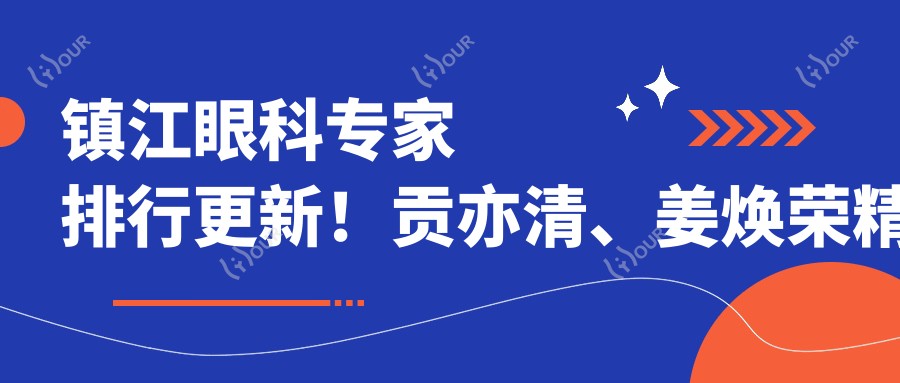 镇江眼科医生排行更新!贡亦清、姜焕荣精擅眼科治疗受推崇!