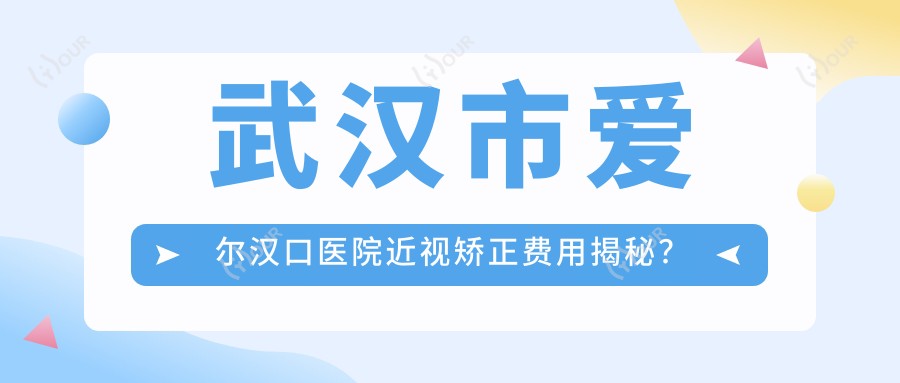 武汉市爱尔汉口医院近视矫正费用揭秘？全飞秒近视手术约1W+、ICL晶体植入近3W+、半飞秒激光约8K+