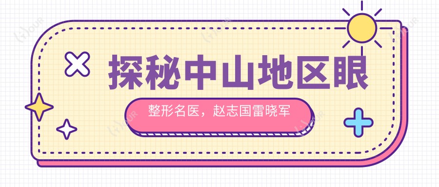 探秘中山地区眼整形名医,赵志国雷晓军吴善宏等医生打造迷人双眼