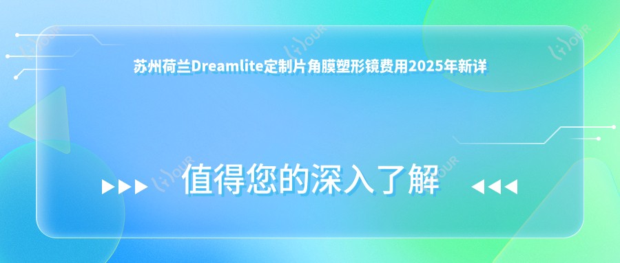 苏州荷兰Dreamlite定制片角膜塑形镜费用2025年新详实发布-海维视眼科 /荷兰Dreamlite定制片角膜塑形镜价格表(价格)
