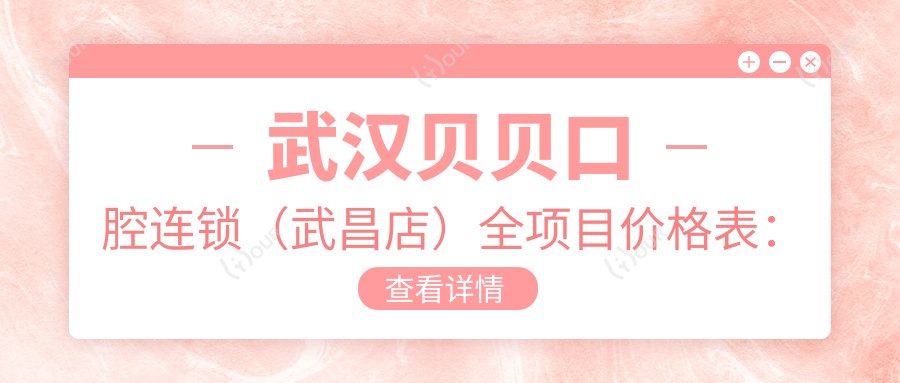 武汉贝贝口腔连锁（武昌店）全项目价格表：全瓷牙/种植牙/牙齿矫正等详列，实惠透明