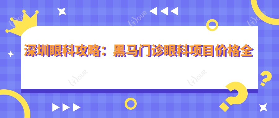 深圳眼科攻略:黑马门诊眼科项目价格全揭秘,近视飞秒激光&全飞秒优惠中