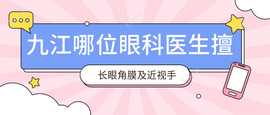 九江哪位眼科医生擅长眼角膜及近视手术?九江爱尔李红鸣、谭桂英医生备受推荐