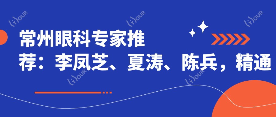 常州眼科医生推荐:李凤芝、夏涛、陈兵,精通近视矫正、斜视弱视治疗