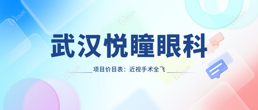 武汉悦瞳眼科项目价目表：近视手术全飞秒1.5W+ 半飞秒1.2W+ 晶体植入2.8W+