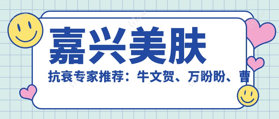 嘉兴美肤抗衰医生推荐:牛文贺、万盼盼、曹海峰擅长皮肤年轻化治疗