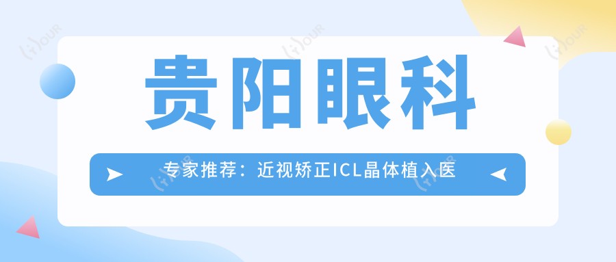 贵阳眼科医生推荐：近视矫正ICL晶体植入医生名单揭晓