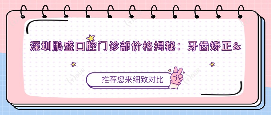 深圳鹏盛口腔门诊部价格揭秘：牙齿矫正&美白&种植全攻略