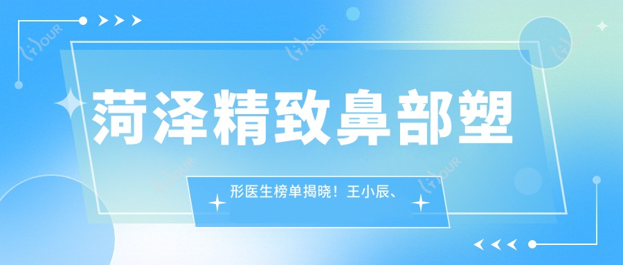 菏泽精致鼻部塑形医生榜单揭晓！王小辰、翟朝晖、李攀备受推崇！