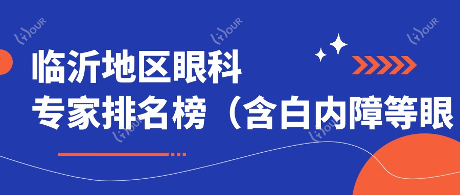 临沂地区眼科医生排名榜（含白内障等眼部手术优势+费用）_选对医生很关键