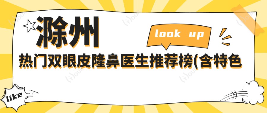 滁州热门双眼皮隆鼻医生推荐榜(含特色技术+价格)_滁州整形必看