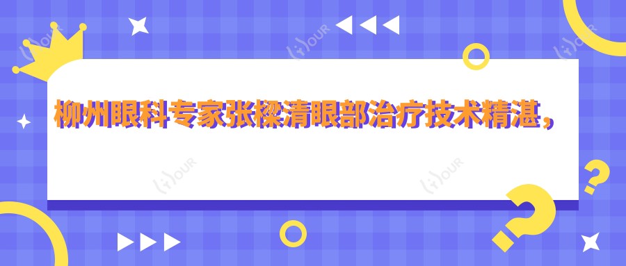 柳州眼科医生张樑清眼部治疗技术精细,角膜炎弱视白内障等患者推荐