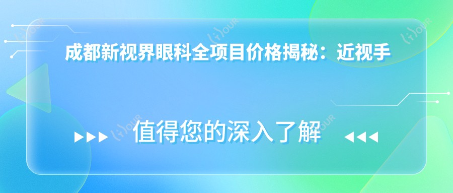 成都新视界眼科全项目价格揭秘:近视手术全飞秒1.6W+ 半飞秒1.2W+ 晶体植入2.8W+