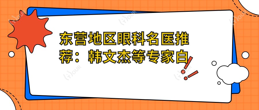 东营地区眼科名医推荐：韩文杰等医生白内障青光眼近视手术技艺精细，口碑优良！