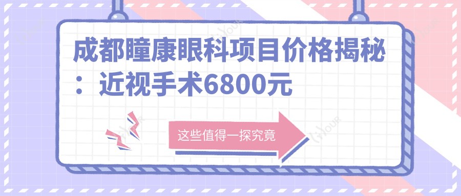 成都瞳康眼科项目价格揭秘：近视手术6800元起，全项目清单实惠呈现！