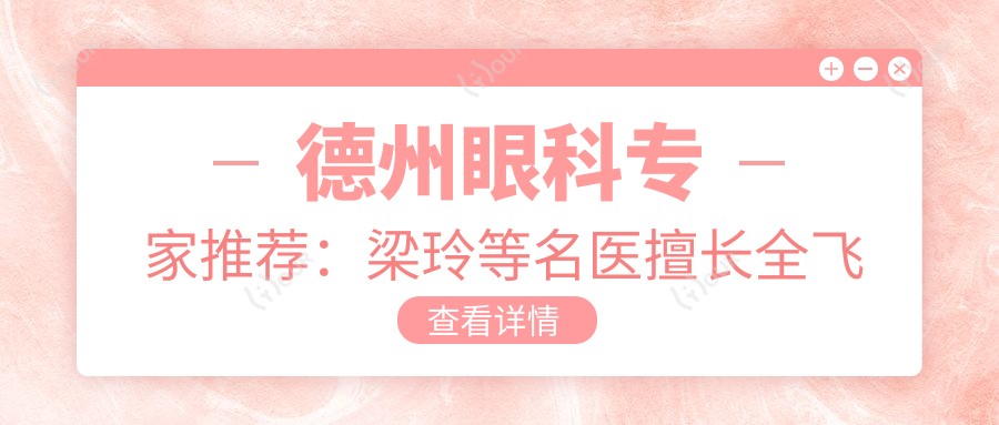 德州眼科医生推荐:梁玲等名医擅长全飞秒等手术,信息一览