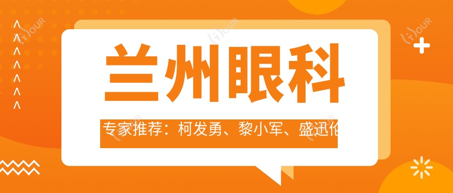兰州眼科医生推荐:柯发勇、黎小军、盛迅伦眼部手术精细,值得信赖