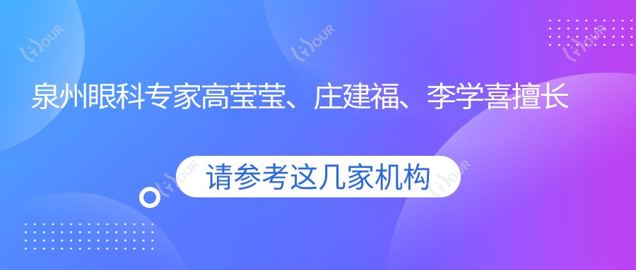 泉州眼科医生高莹莹、庄建福、李学喜擅长近视手术，如何选？