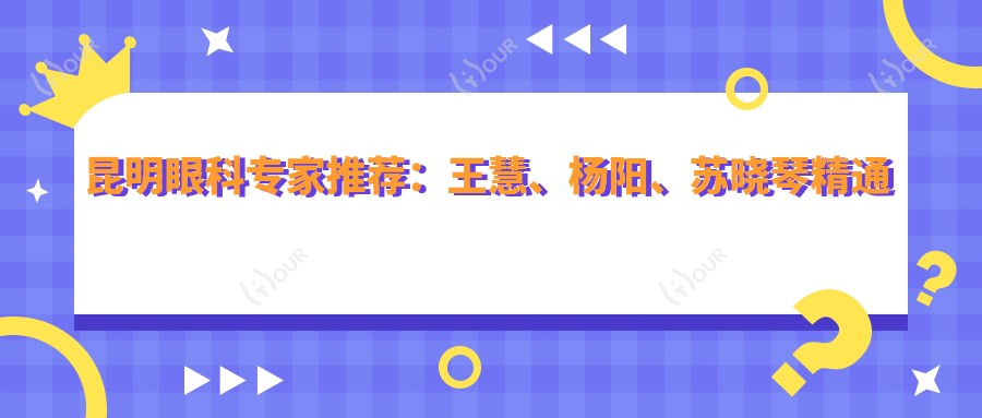 昆明眼科医生推荐：王慧、杨阳、苏晓琴精通近视及白内障手术