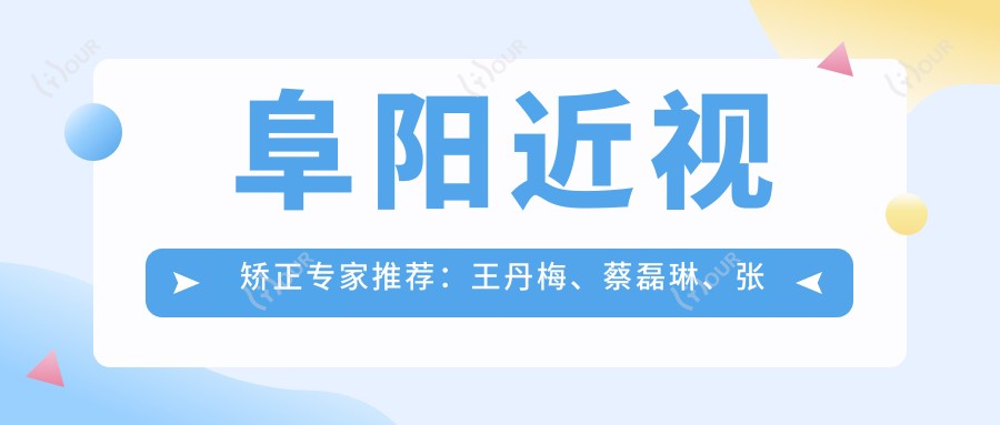 阜阳近视矫正医生推荐:王丹梅、蔡磊琳、张雪梅,擅长激光与晶体植入手术