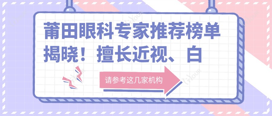 莆田眼科医生推荐榜单揭晓!擅长近视、白内障手术,医院地址详情!