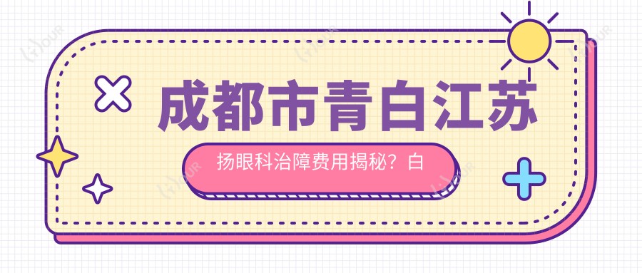 成都市青白江苏扬眼科治障费用揭秘?白内障超声乳化术性价比高/飞秒激光辅助更稳准万元起/多焦点人工晶体植入焕新视界两万左右