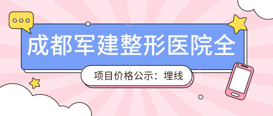 成都军建整形医院全项目价格公示：埋线塑形、鼻翼微雕至隆胸吸脂，详尽价格表一览
